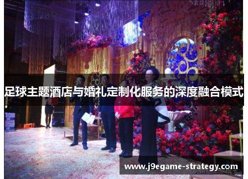 足球主题酒店与婚礼定制化服务的深度融合模式