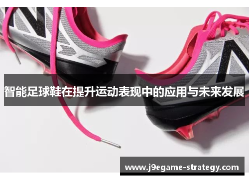 智能足球鞋在提升运动表现中的应用与未来发展