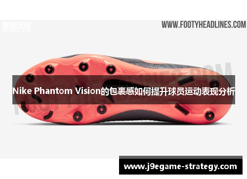 Nike Phantom Vision的包裹感如何提升球员运动表现分析